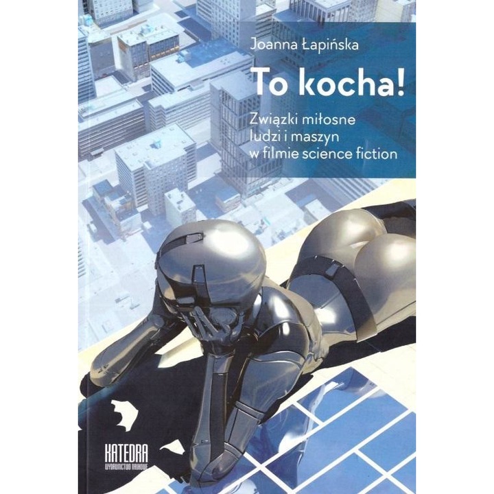To kocha! Związki miłosne ludzi i maszyn, Katedra Wydawnictwo Naukowe, 334 pagini, 2020