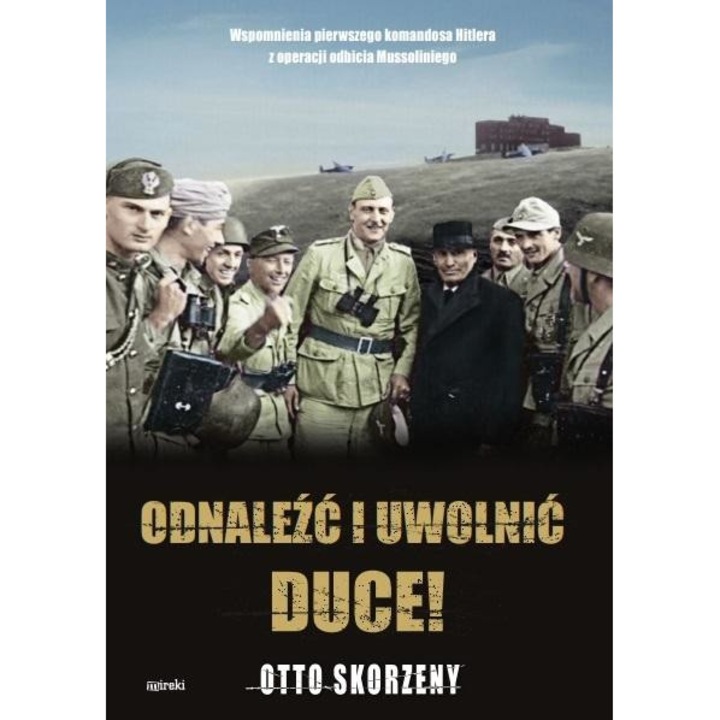 Odnaleźć i uwolnić Duce!, Mireki, Otto Skorzeny, 238 pagini, 2020