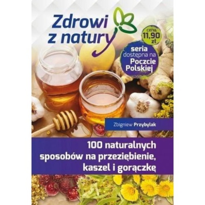 100 naturalnych sposobów na przeziębienie, kaszel i gorączkę - Zbigniew Przybylak, 104 pagini, 2019