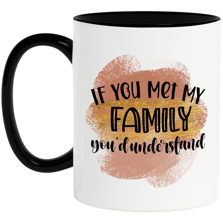 Cana cu mesajul "If you met my family, you'd understand", ilustratie, amuzant, razi, comic, daca mi-ai fi intalnit familia, ai fi inteles, cunoastere cu Maner Negru