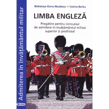 Limba engleza. Pregatire pentru concursul de admitere in invatamantul militar superior si postliceal - BrandusaOana Niculescu, Corina Barbu Limba engleza. Pregatire pentru concursul de admitere in invatamantul militar superior si postliceal - BrandusaOana Niculescu, Corina Barbu