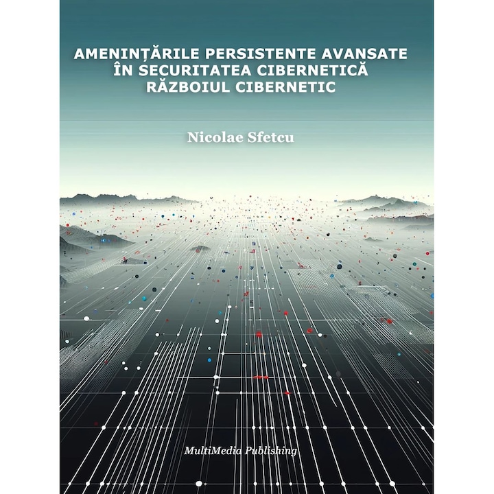 Amenintarile persistente avansate in securitatea cibernetica – Razboiul cibernetic, Nicolae Sfetcu, 126 pagini