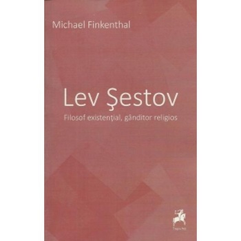 Lev Sestov. Filozof existential, ganditor religios - Michael Finkenthal Lev Sestov. Filozof existential, ganditor religios - Michael Finkenthal