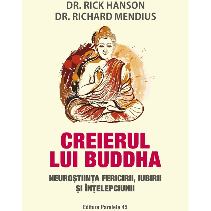 Creierul lui buddha. Neurostiinta fericirii, iubirii si intelepciunii, Dr. Rick Hanson, Dr. Richard Mendius