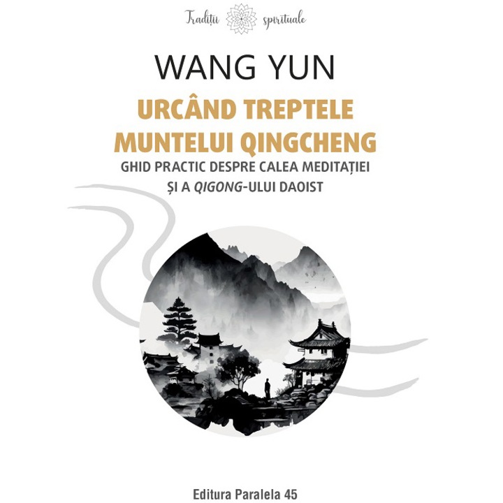 Urcand treptele muntelui Qingcheng. Ghid practic despre calea meditatiei si a qigong-ului daoist, Wang Yun