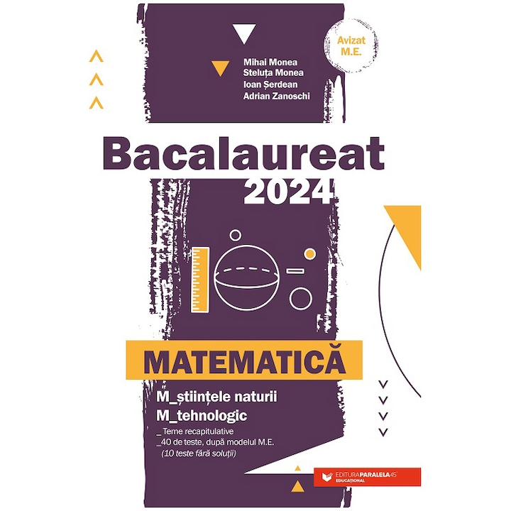 Bac 2024. Matematica. Stiintele-naturii. Tehnologic, Mihai Monea, Steluta Monea, Adrian Zanoschi, Ioan Serdean
