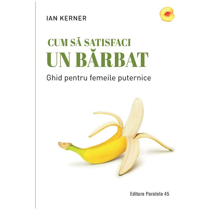 Cum sa satisfaci un barbat. Ghid pentru femeile puternice, Ian Kerner