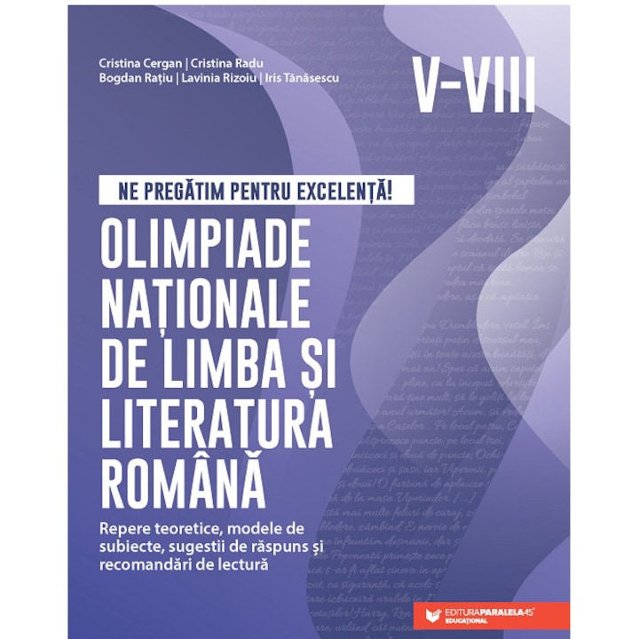 Ne pregatim pentru excelenta! Olimpiade nationale de limba si literatura romana. Clasele V-VIII, Cristina Cergan, Cristina Radu, Bogdan Ratiu, Lavinia Rizoiu, Iris Tanasescu