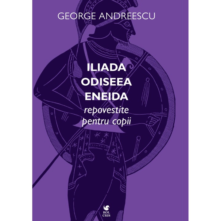 Iliada • Odiseea • Eneida repovestite pentru copii, George Andreescu, Rolcris