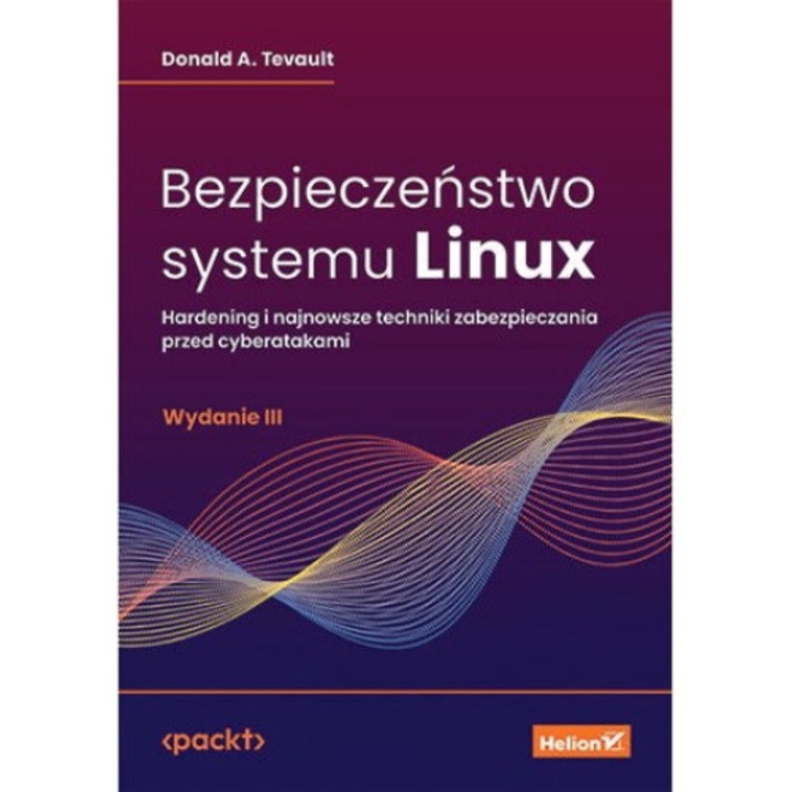 Bezpieczeństwo systemu Linux., Hardening i najnowsze techniki zabezpieczania przed cyberatakami wyd. 3