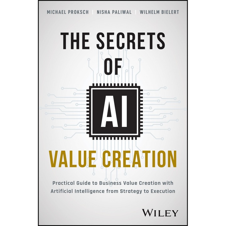 The Secrets of AI Value Creation – A Practical Gui de to Business Value Creation with Artificial Inte lligence from Strategy to Execution de M Proksch