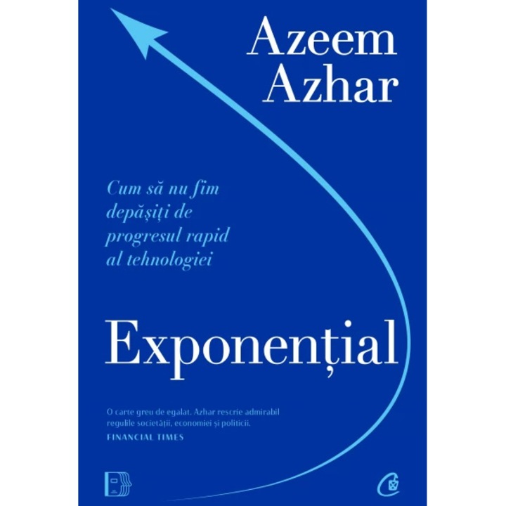 Exponential. Cum sa nu fim depasiti de progresul rapid al tehnologiei, Azeem Azhar