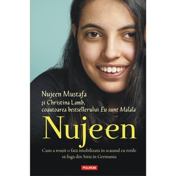 Nujeen. Cum a reusit o fata imobilizata in scaunul cu rotile sa fuga din Siria in Germania - Nujeen Mustafa, Christina Lamb Nujeen. Cum a reusit o fata imobilizata in scaunul cu rotile sa fuga din Siria in Germania - Nujeen Mustafa, Christina Lamb