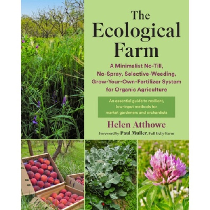 The Ecological Farm: A Minimalist No-till, No-spray, Selective-weeding, Grow-your-own-fertilizer System For Organic Agriculture - Helen Atthowe