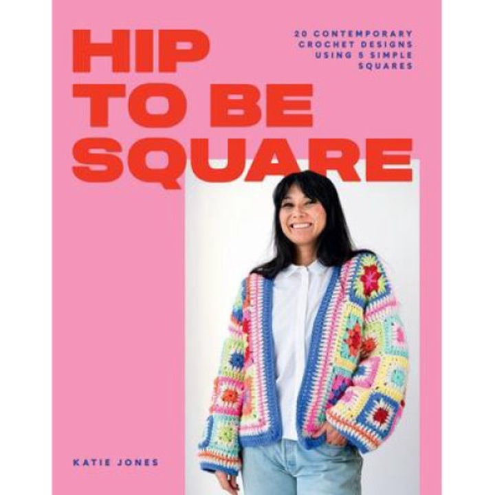 Hip To Be Square: 20 Contemporary Crochet Designs Using 5 Simple Squares - Katie Jones