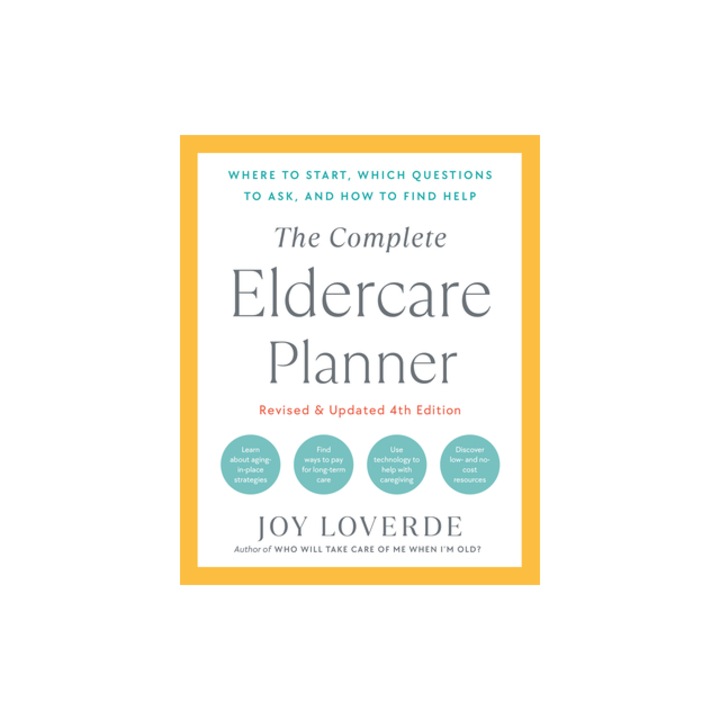 The Complete Eldercare Planner, Revised and Updated 4th Edition Where to Start, Which Questions to Ask, and How to Find Help, Joy Loverde