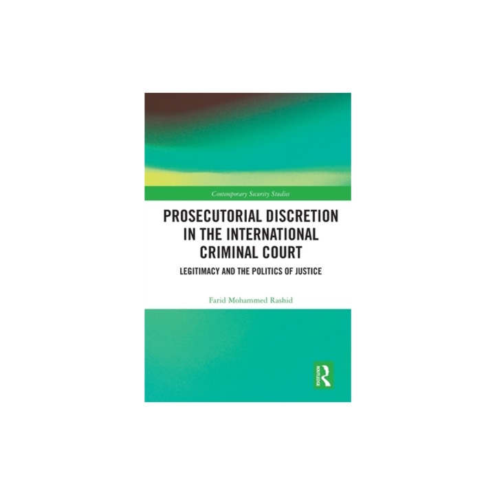 Prosecutorial Discretion in the International Criminal Court Legitimacy and the Politics of Justice, Farid Mohammed Rashid