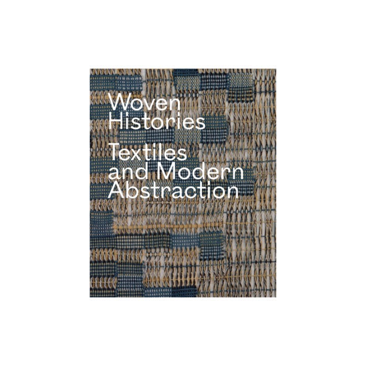 Woven Histories Textiles and Modern Abstraction, Lynne Cooke
