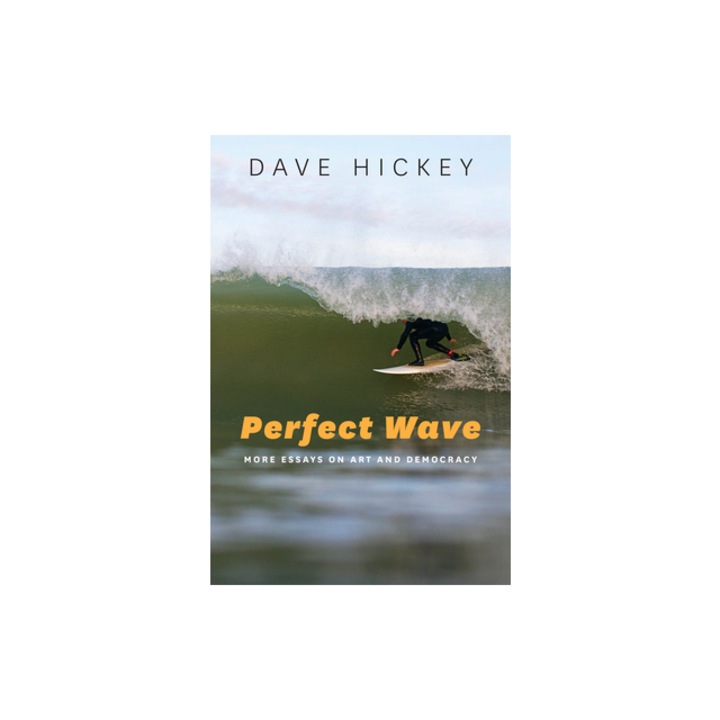 Perfect Wave More Essays on Art and Democracy, Dave Hickey
