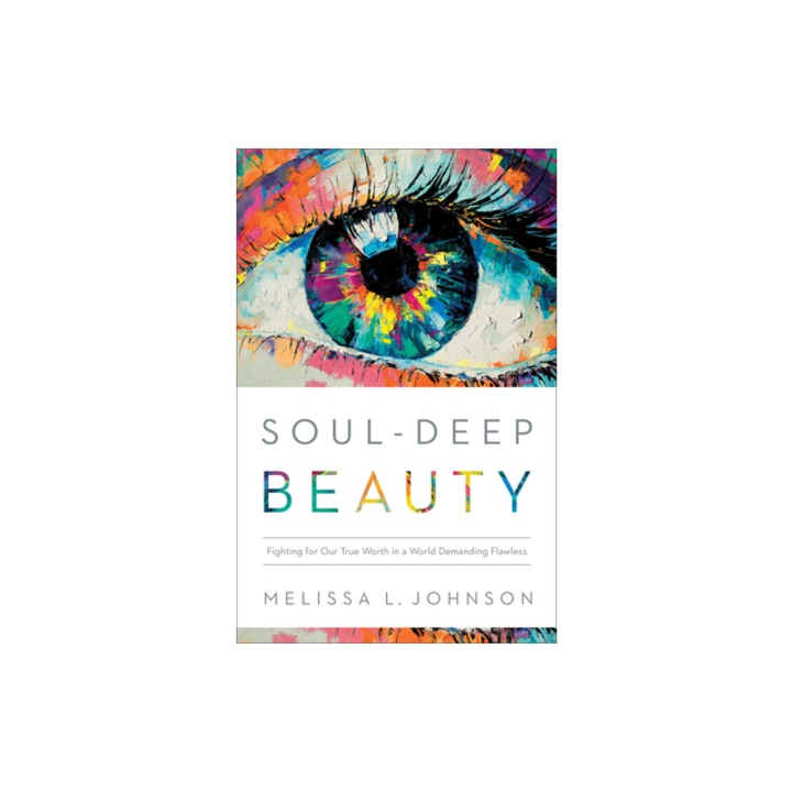 Soul-Deep Beauty Fighting for Our True Worth in a World Demanding Flawless, Melissa L. Johnson