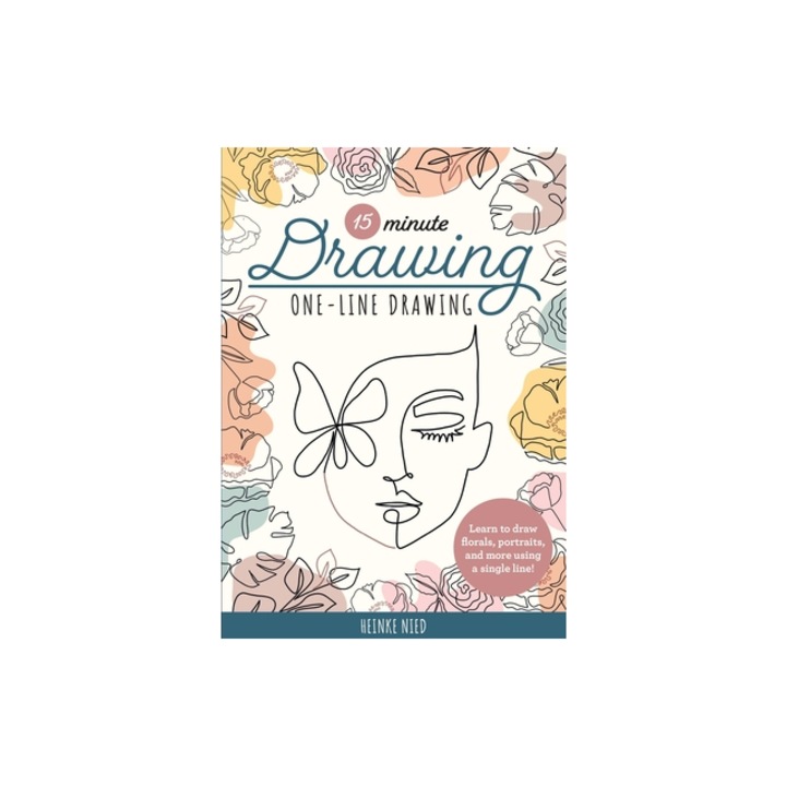 15-Minute Drawing One-Line Drawing A Simple Step-By-Step Guide to Quickly Drawing Florals, Plants, Portraits, and More Using a Single Continuous Lin, Heinke Nied