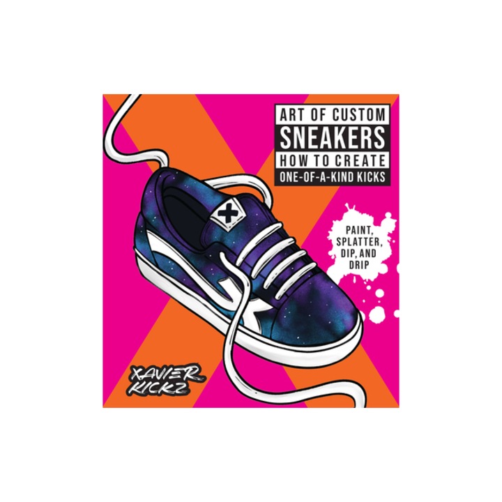 Art of Custom Sneakers How to Create One-Of-A-Kind Kicks; Paint, Splatter, Dip, Drip, and Color, Xavier Crews