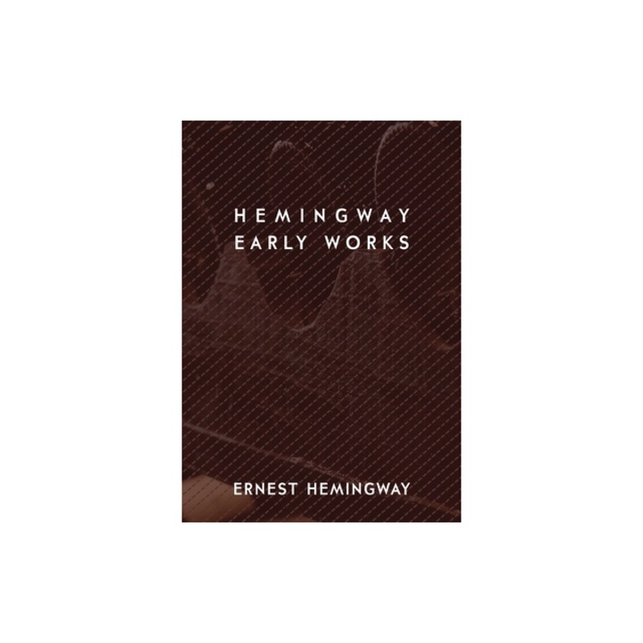Hemingway Early Works, Ernest Hemingway