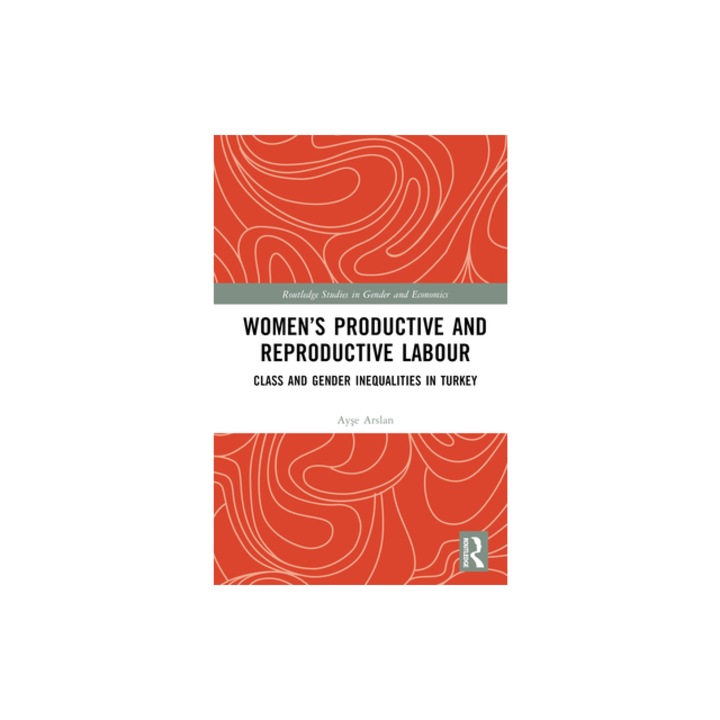 Women's Productive and Reproductive Labour Class and Gender Inequalities in Turkey, Ayse Arslan