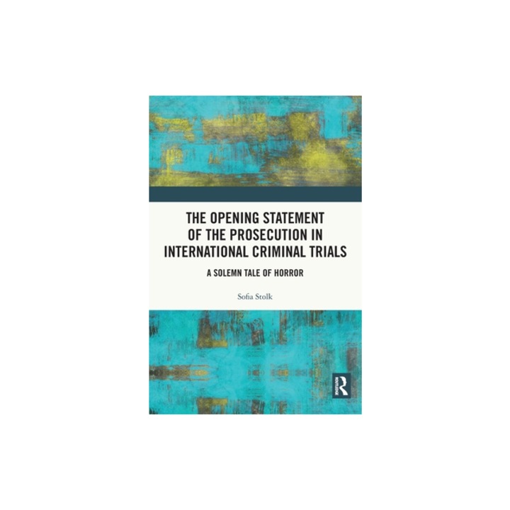 The Opening Statement of the Prosecution in International Criminal Trials A Solemn Tale of Horror, Sofia Stolk