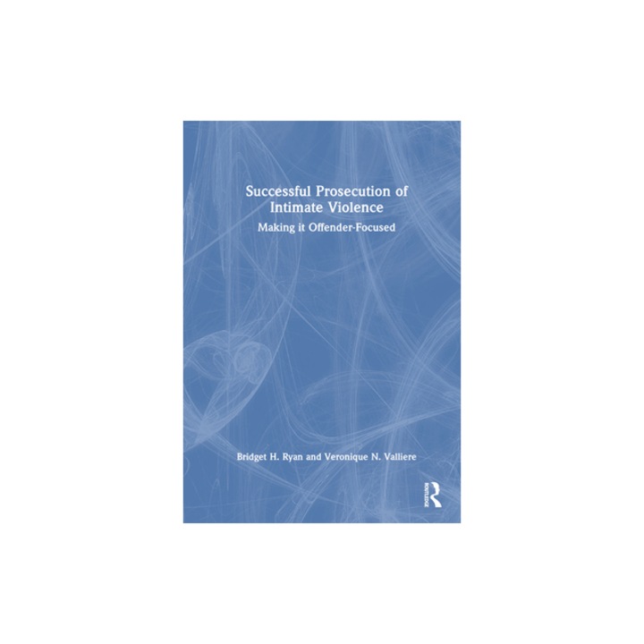 Successful Prosecution of Intimate Violence Making It Offender-Focused, Veronique N. Valliere