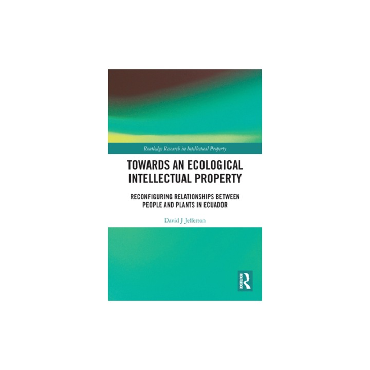 Towards an Ecological Intellectual Property Reconfiguring Relationships Between People and Plants in Ecuador, David J. Jefferson