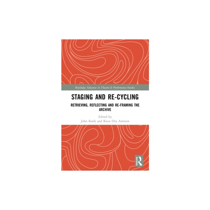 Staging and Re-cycling Retrieving, Reflecting and Re-framing the Archive, John Keefe