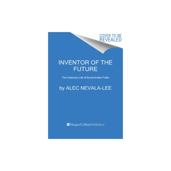 Inventor of the Future The Visionary Life of Buckminster Fuller, Alec Nevala-Lee