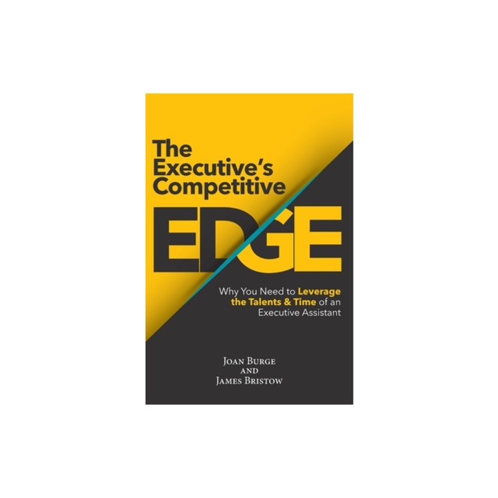 The Executive's Competitive Edge Why You Need to Leverage the Talents & Time of an Executive Assistant, Joan Burge