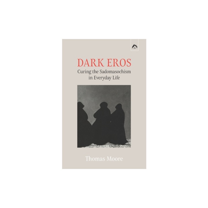 Dark Eros Curing the Sadomasochism in Everyday Life, Guggenb (Foreword by)