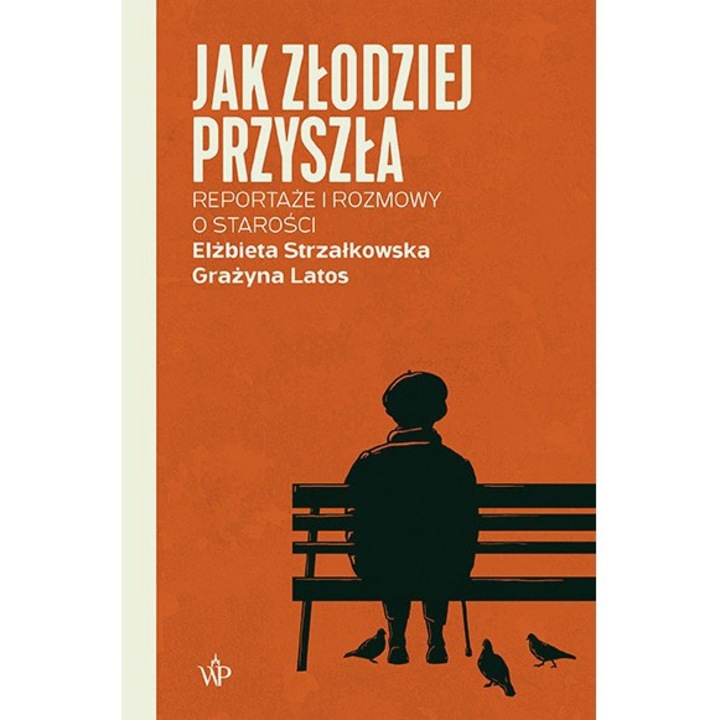 Jak zlodziej przyszla. Reportaze i rozmowy o starosci, Elzbieta Strzalkowska, Grazyna Latos, 2024