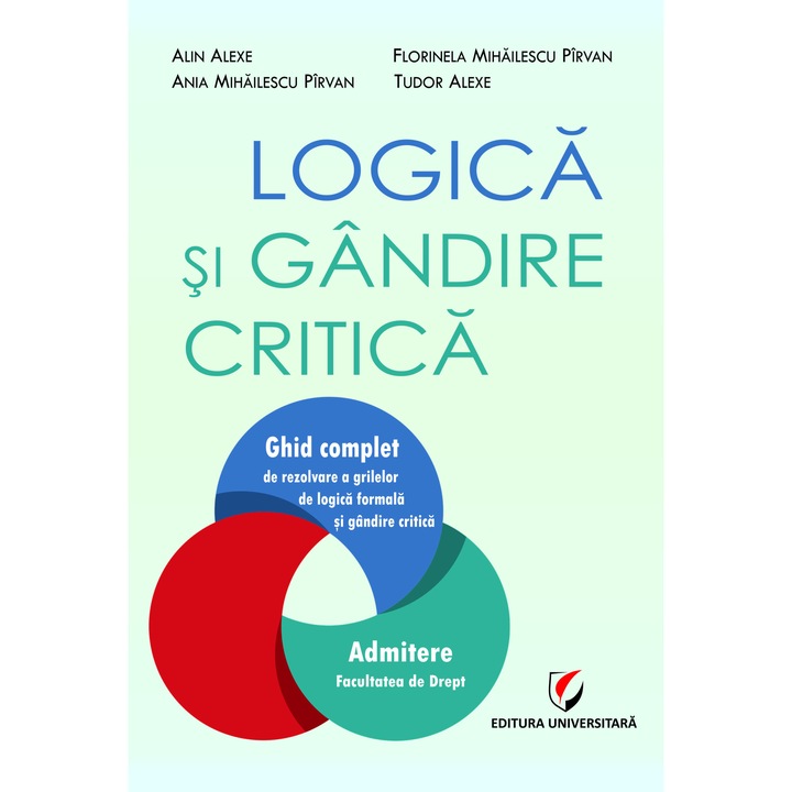 Logica si gandire critica. Ghid complet de rezolvare a grilelor de logica formala si gandire critica. Admitere Facultatea de Drept - Alin Alexe, Ania Mihailescu Pirvan, Florinela Mihailescu Pirvan, Tudor Alexe