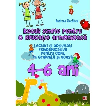 Reguli simple pentru O Educatie Armonioasa. Lecturi si Activitati Psihoeducative pentru Copii, La Gradinita si Acasa. 4-6 Ani - Andreea Ciocalteu Reguli simple pentru O Educatie Armonioasa. Lecturi si Activitati Psihoeducative pentru Copii, La Gradinita si Acasa. 4-6 Ani - Andreea Ciocalteu