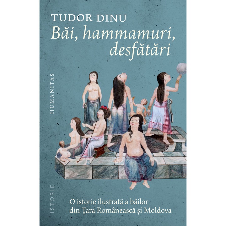 Bai, hammamuri, desfatari: O istorie ilustrata a bailor din Tara Romaneasca si Moldova - Tudor Dinu