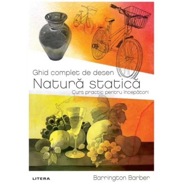 Ghid complet de desen. Natura statica. Curs practic pentru incepatori, Barrington Barber