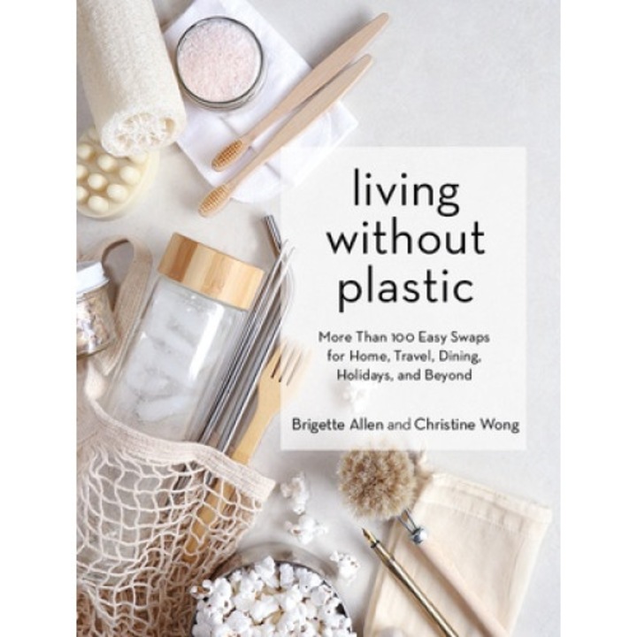Living Without Plastic: More Than 100 Easy Swaps For Home, Travel, Dining, Holidays, And Beyond - Brigette Allen
