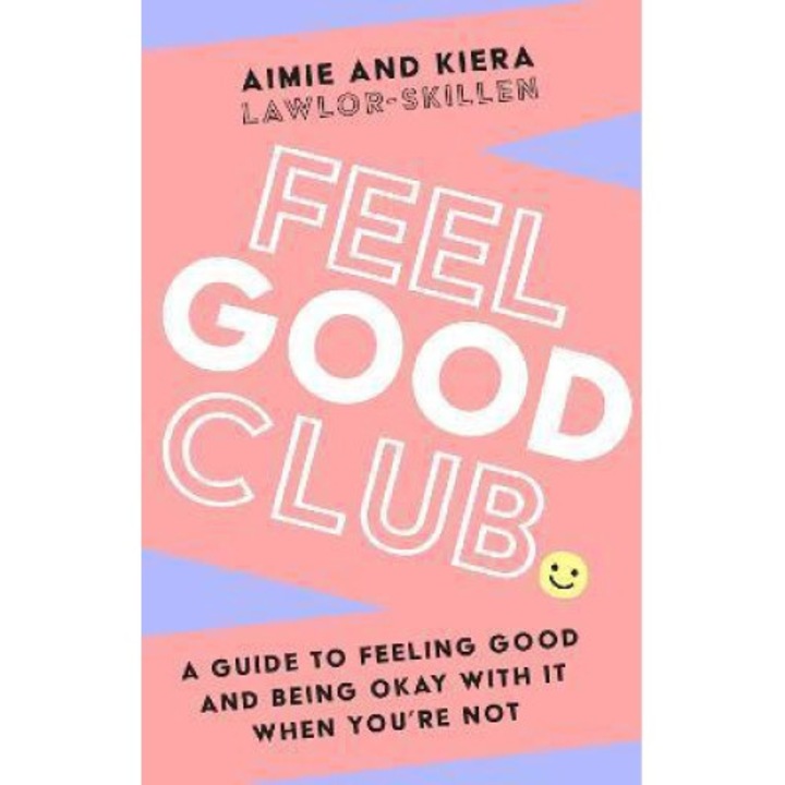 Feel Good Club: A Guide To Feeling Good And Being Okay With It When You're Not - Kiera Lawlor-skillen - Kiera Lawlor-skillen