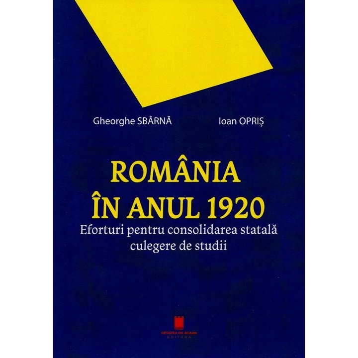 Romania in anul 1920. Eforturi pentru consolidarea statala. Culegere de studii, Ioan Opris