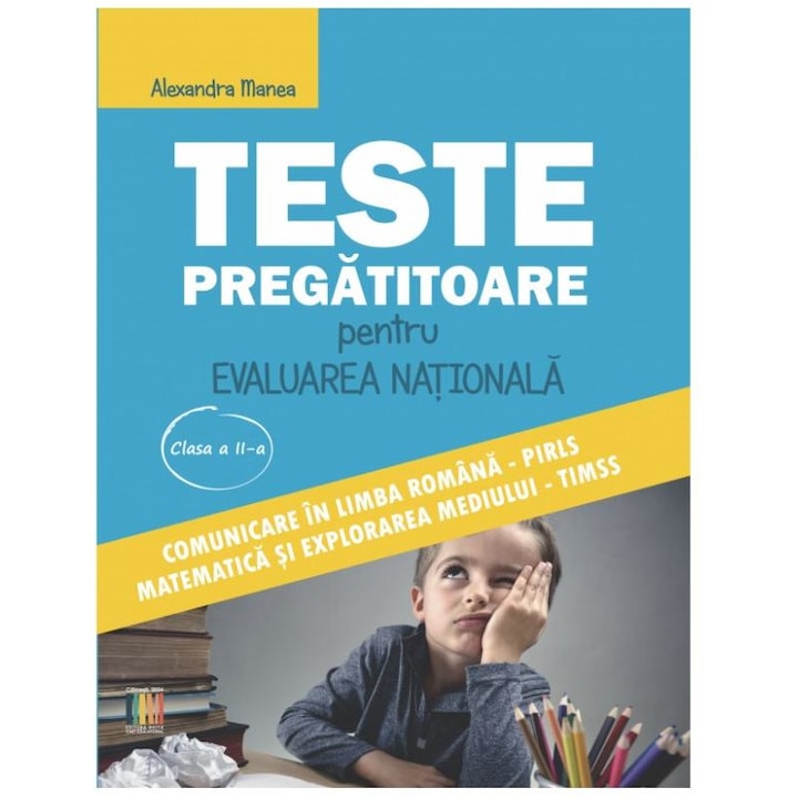 Teste pregatitoare pentru Evaluarea Nationala clasa a II-a. Comunicare in limba romana PIRLS si matematica si explorarea mediului TIMSS, Alexandra Manea
