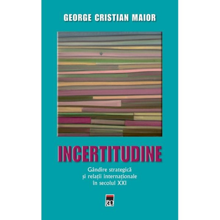 Ed.2 Incertitudine.gandire Strategica Si Relatii Internationale In Secolul Xxi - George Cristian Maior