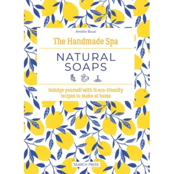The Handmade Spa: Natural Soaps: Indulge Yourself With 16 Eco-friendly Recipes To Make At Home - Amélie Boué - Amlie Bou
