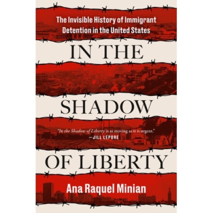 In The Shadow Of Liberty: The Invisible History Of Immigrant Detention In The United States - Ana Raquel Minian