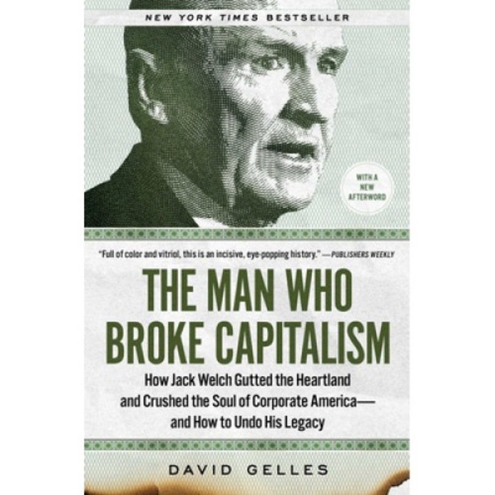 The Man Who Broke Capitalism: How Jack Welch Gutted The Heartland And Crushed The Soul Of Corporate America--and How To Undo His Legacy - David Gelles