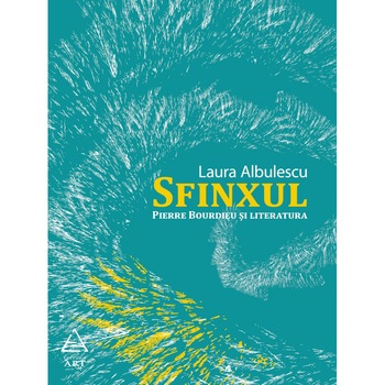 Sfinxul. Pierre Bourdieu si literatura - Laura Albulescu Sfinxul. Pierre Bourdieu si literatura - Laura Albulescu