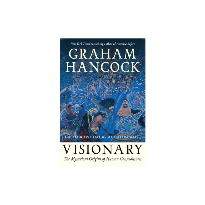 Visionary The Mysterious Origins of Human Consciousness the Definitive Edition of Supernatural, Graham Hancock